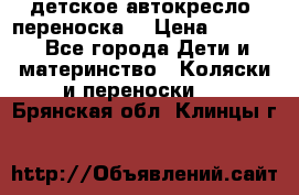 детское автокресло (переноска) › Цена ­ 1 500 - Все города Дети и материнство » Коляски и переноски   . Брянская обл.,Клинцы г.